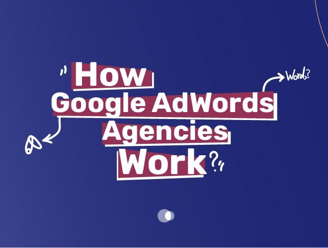 How Google AdWords Agencies Work