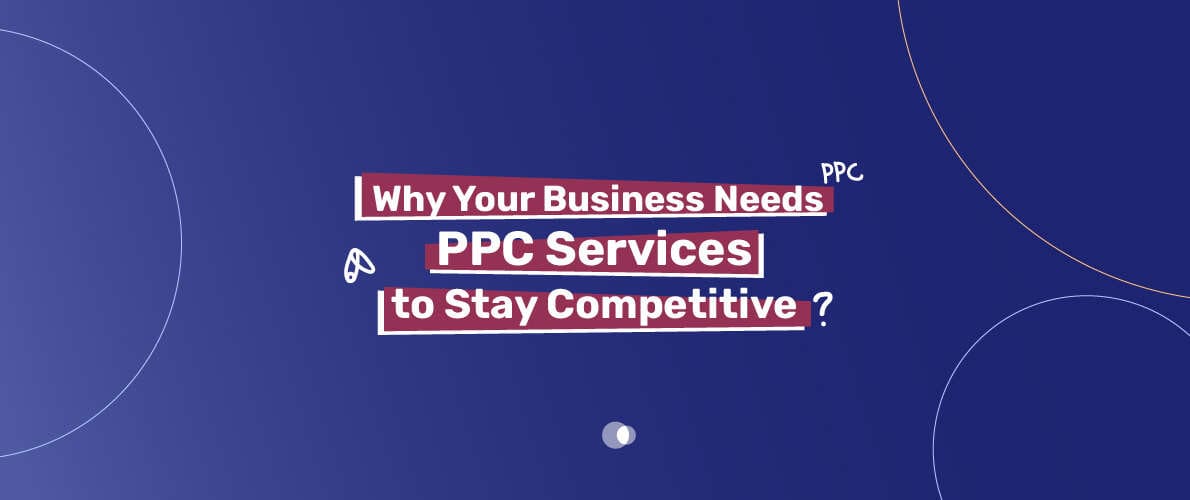 Why Your Business Needs PPC Services to Stay Competitive