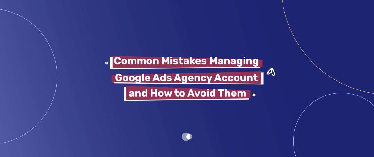 Managing Google Ads can be tough for marketing agencies