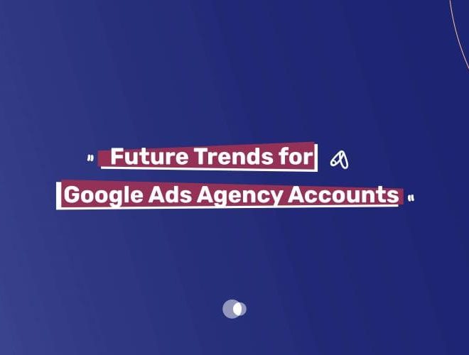 Future Trends for Google Ads Agency Accounts