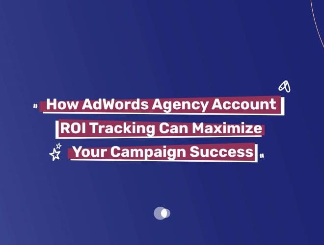 How AdWords Agency Account ROI Tracking Can Maximize Your Campaign Success