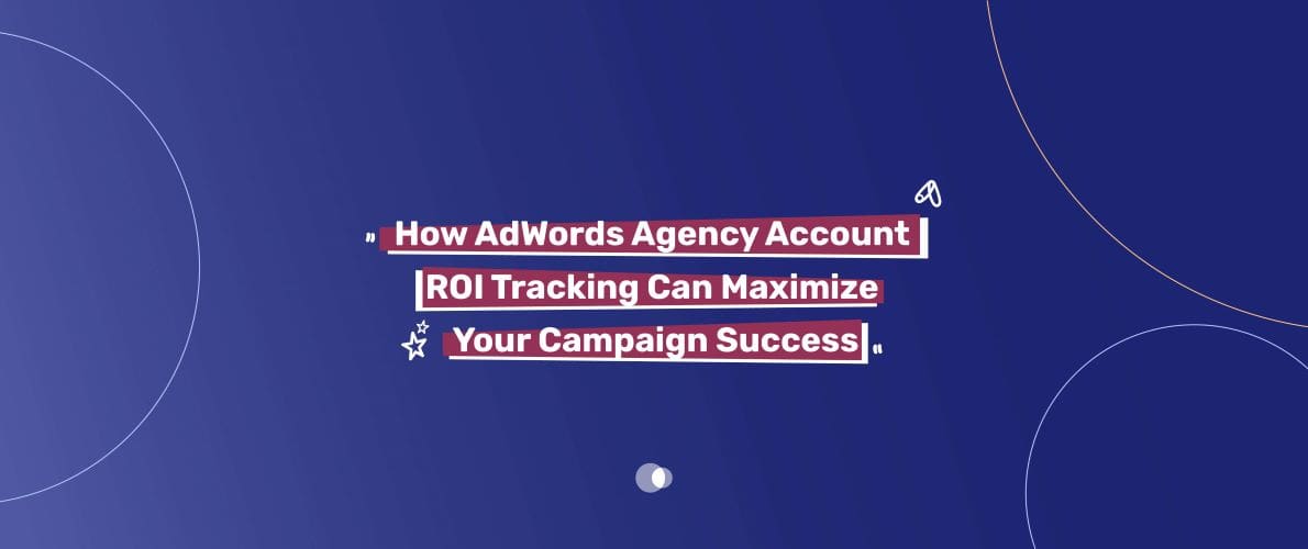 How AdWords Agency Account ROI Tracking Can Maximize Your Campaign Success