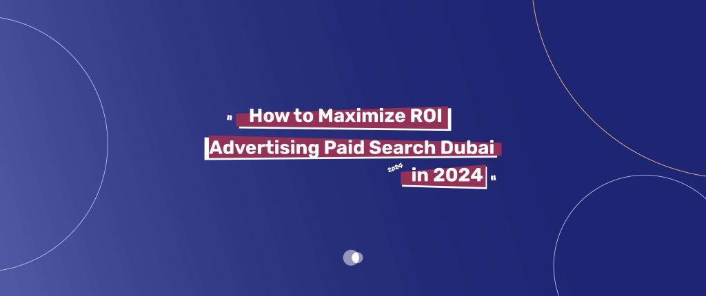 How to Maximize ROI Advertising Paid Search Dubai in 2024 - Admoon Blog