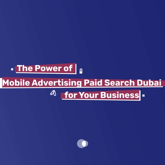 The Power of Mobile Advertising Paid Search Dubai for Your Business