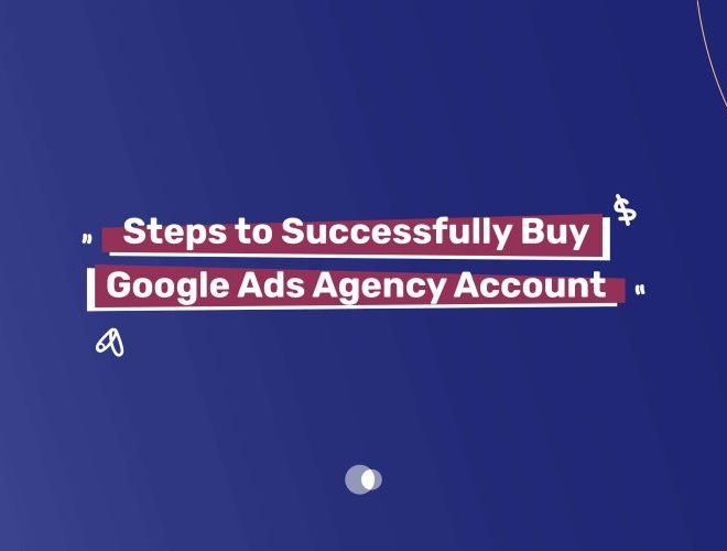 Steps to Successfully Buy Google Ads Agency Account