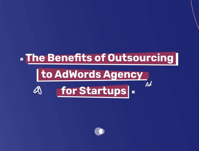 The Benefits of Outsourcing to AdWords Agency for Startups