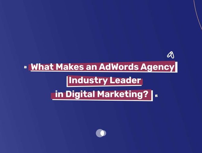 What Makes an AdWords Agency Industry Leader in Digital Marketing?