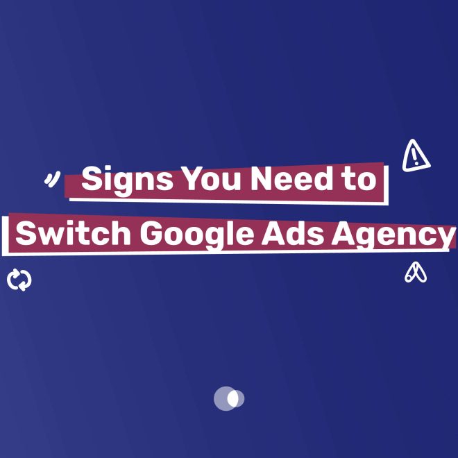 8 Signs You Need to Switch Google Ads Agency