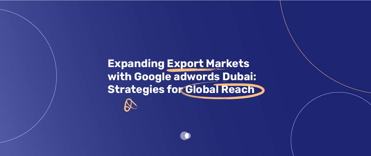 Expanding export markets with Google AdWords Dubai strategies for global reach and effective international marketing