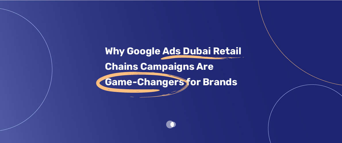 Google Ads Dubai Retail Chains campaign strategies for effective audience targeting.