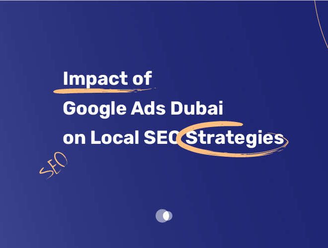 Impact of Google Ads Dubai on Local SEO Strategies