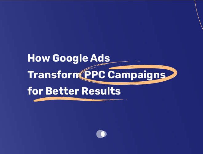 How Google Ads Transform PPC Campaigns for Better Results