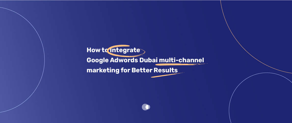 Effective Google AdWords in Dubai can be a game-changer for multi-channel marketing strategies.