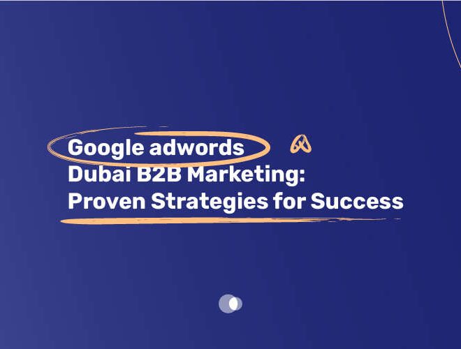 Google AdWords Dubai B2B Marketing: Proven Strategies for Success