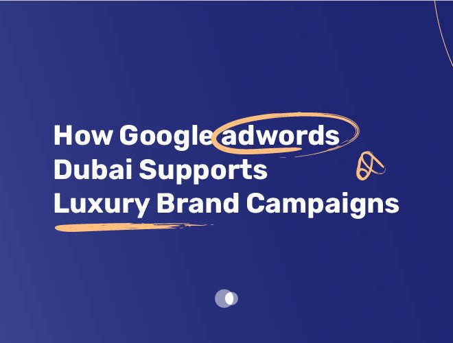 How Google Adwords Dubai Supports Luxury Brand Campaigns