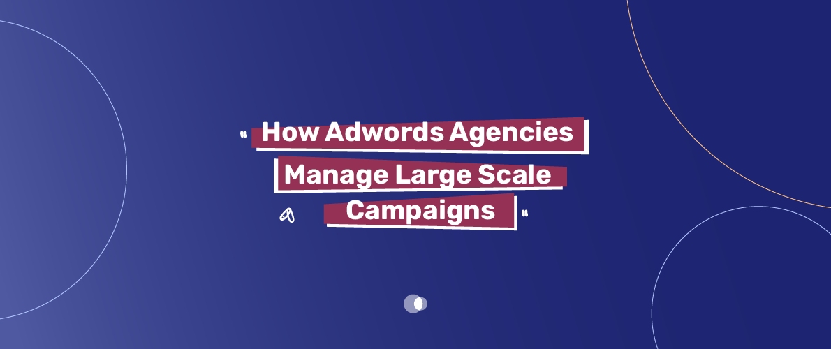 Adwords agencies use detailed campaign plans to handle big Google Ads projects.