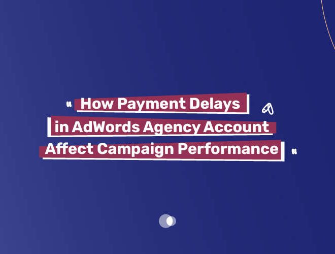 How Payment Delays in AdWords Agency Account Affect Campaign Performance