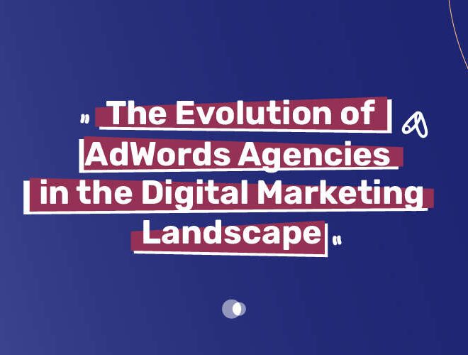 The Evolution of AdWords Agencies in the Digital Marketing Landscape