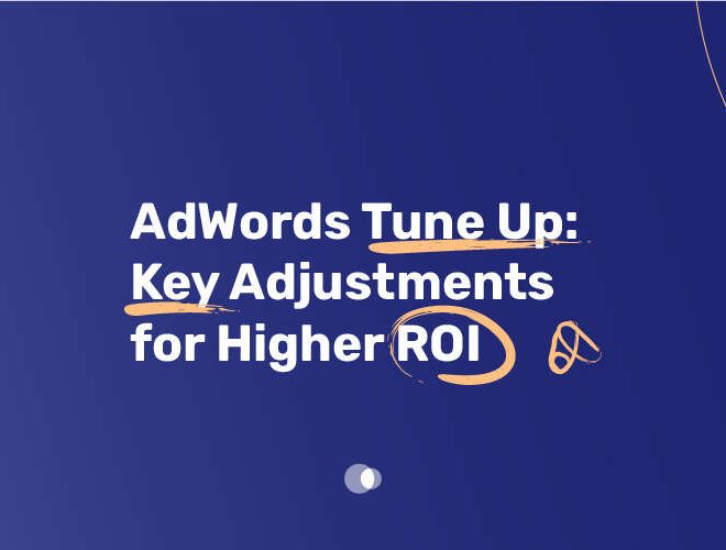 AdWords Tune Up: Key Adjustments for Higher ROI