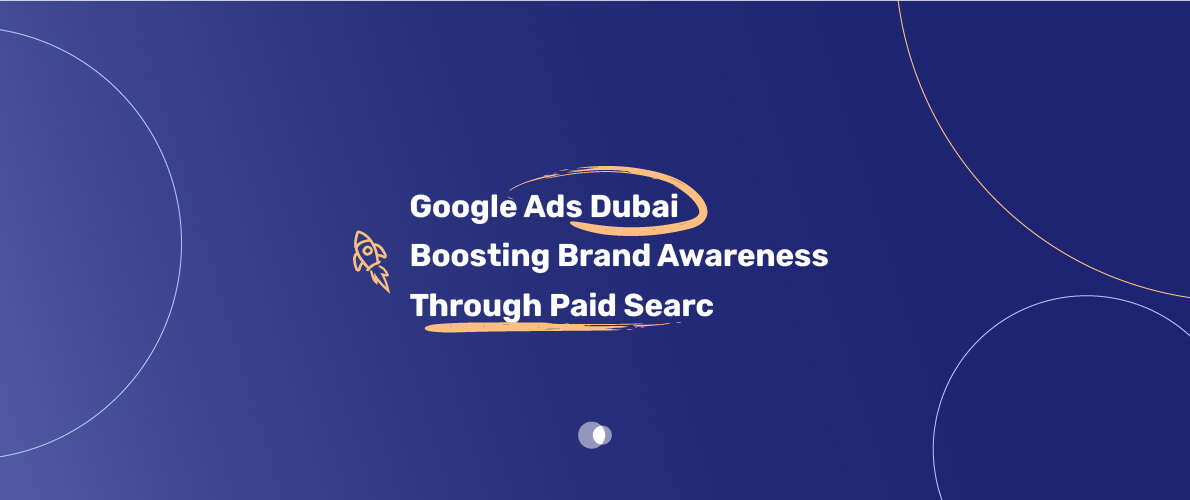 Google Ads is a powerful tool for boosting brand awareness in the competitive Dubai market.