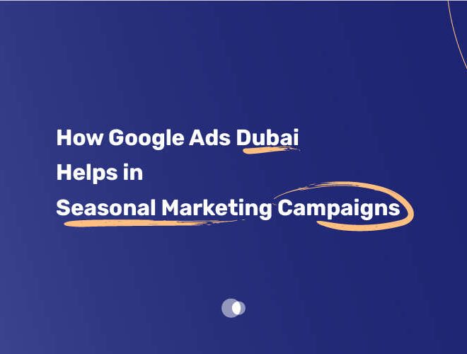 How Google Ads Dubai Helps in Seasonal Marketing Campaigns