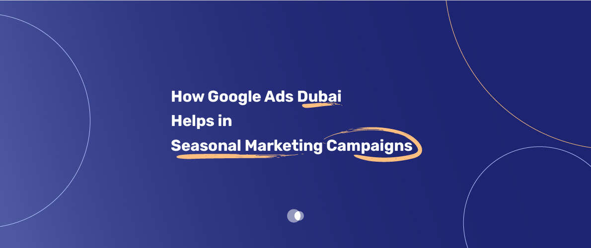 Leverage Google Ads Dubai to navigate the unique seasonal marketing cycles in Dubai