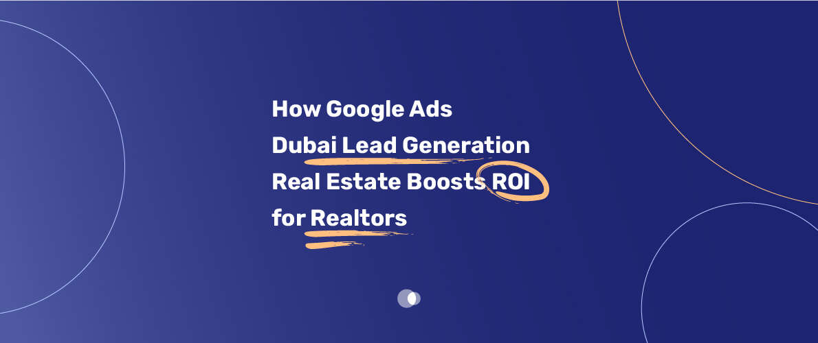 Google Ads can be a powerful tool for lead generation in the Dubai real estate market