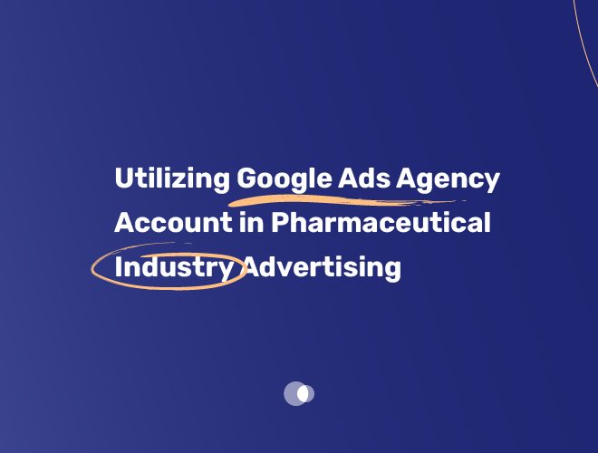 Utilizing Google Ads Agency Account in Pharmaceutical Industry Advertising