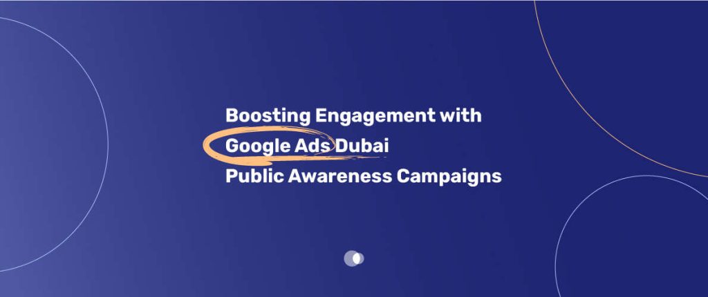 Google Ads is a powerful tool for public awareness campaigns in Dubai