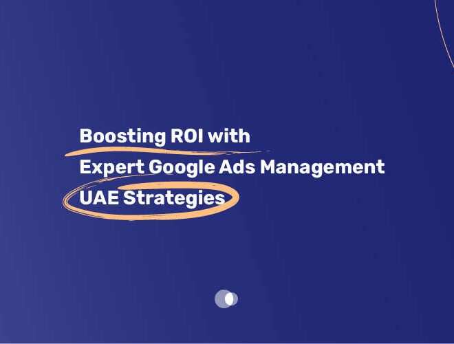 Boosting ROI with Expert Google Ads Management UAE Strategies