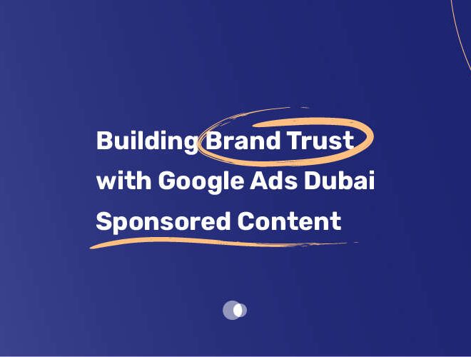 Building Brand Trust with Google Ads Dubai Sponsored Content