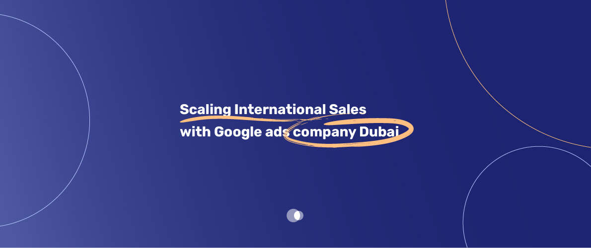 Scaling International Sales with Google ads company Dubai