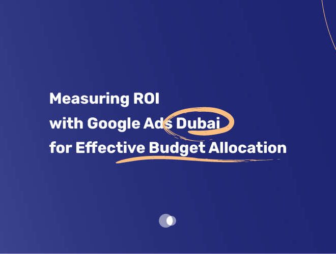 Measuring ROI with Google Ads Dubai for Effective Budget Allocation