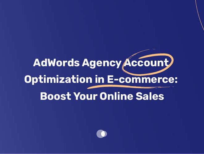 AdWords Agency Account Optimization in E-commerce: Boost Your Online Sales