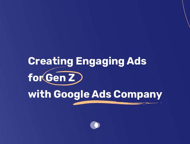 Creating Engaging Ads for Gen Z with Google Ads Company
