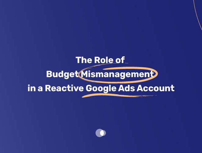 The Role of Budget Mismanagement in a Reactive Google Ads Account