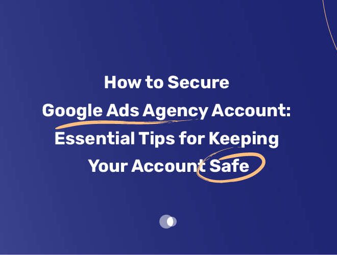 How to Secure Google Ads Agency Account: Essential Tips for Keeping Your Account Safe