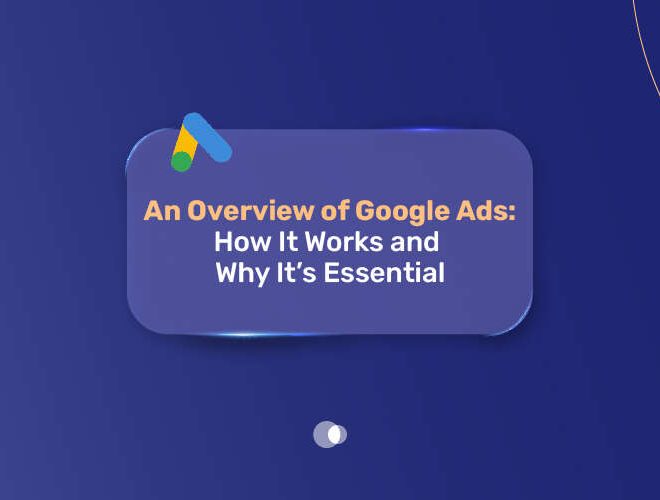 An Overview of Google Ads: Mechanics, Benefits, and Strategic Value In 2025