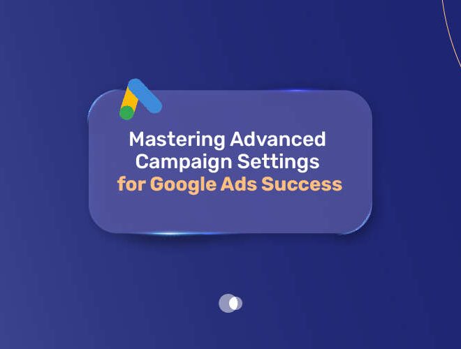 Mastering Advanced Campaign Settings for Google Ads Success
