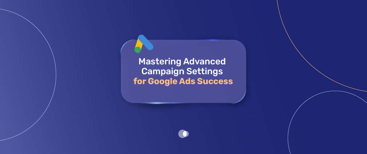 Campaign Settings for Google Ads Success