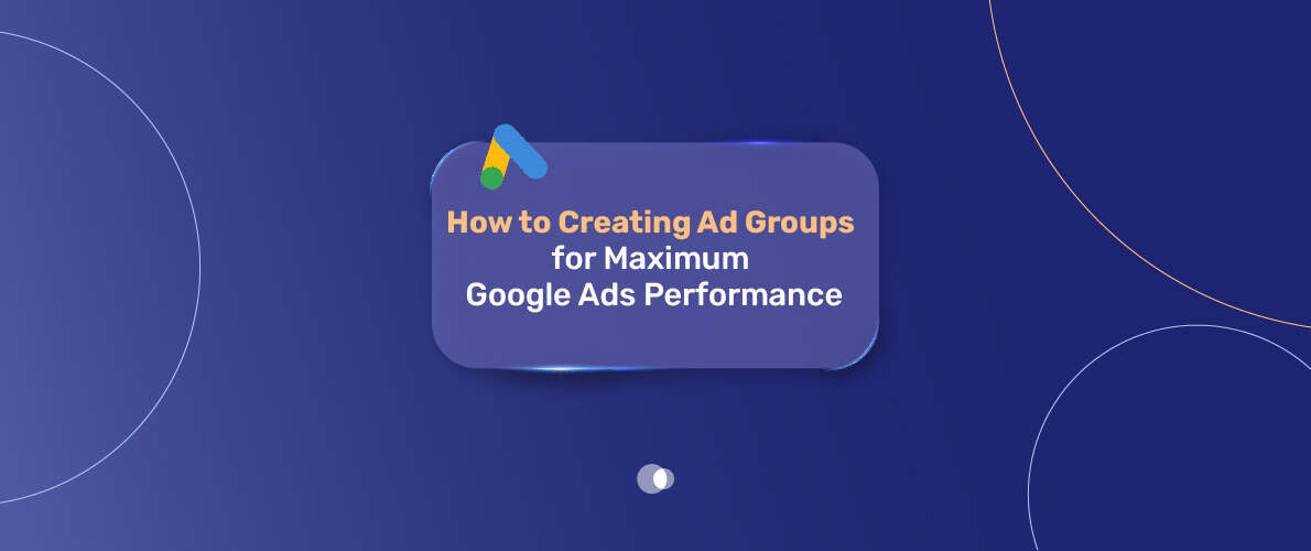 Creating Ad Groups for Maximum Google Ads Performance