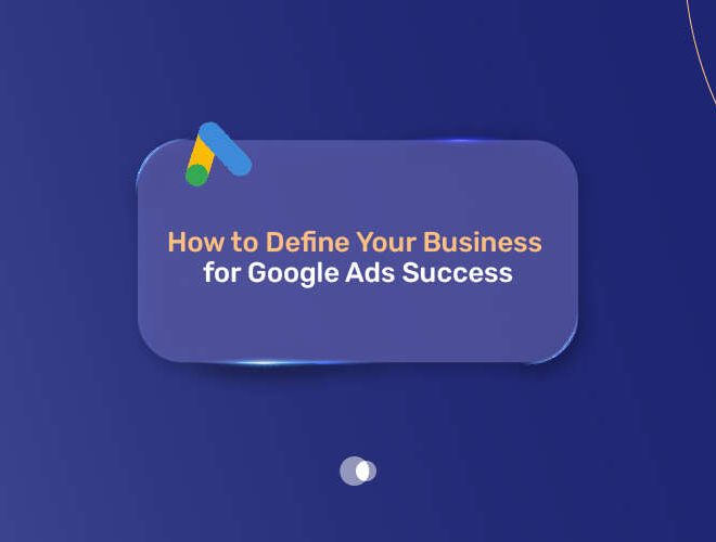 How to Define Your Business for Google Ads Success