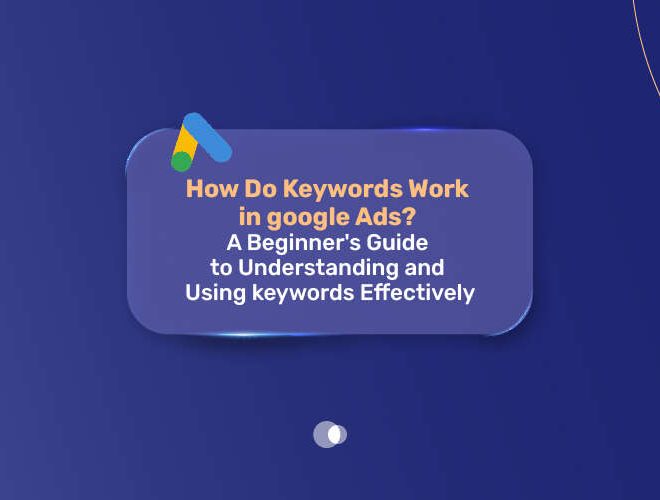 How Do Keywords Work in Google Ads? A Beginner’s Guide to Understanding and Using Keywords Effectively