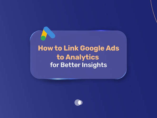 How to Link Google Ads to Analytics for Better Insights In 2025