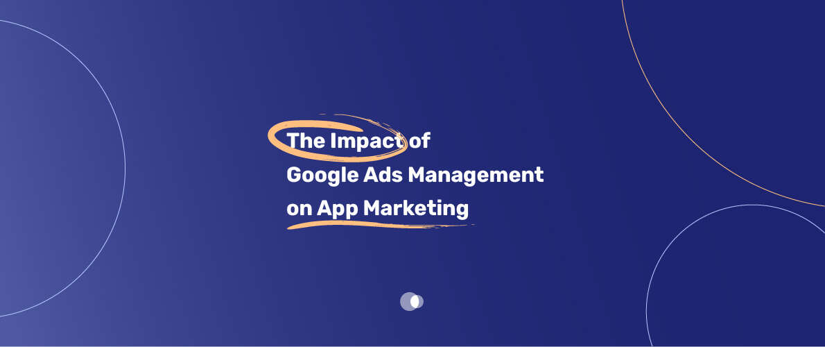 The Impact of Google Ads Management on App Marketing
