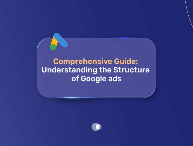 Comprehensive Guide: Understanding the Structure of Google ads