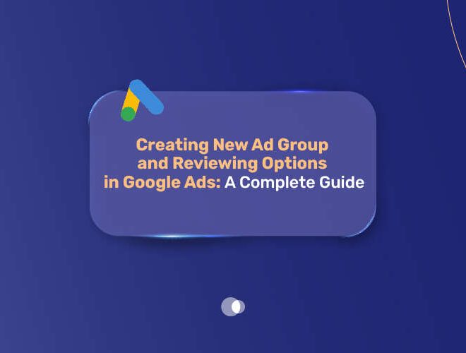 Creating New Ad Group and Reviewing Options in Google Ads: A Complete Guide