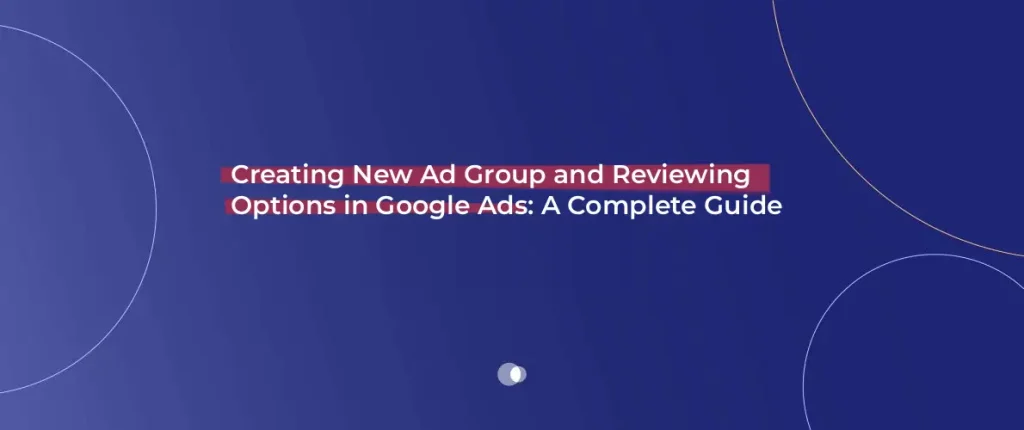 Creating New Ad Group and Reviewing Options in Google Ads: A Complete ...