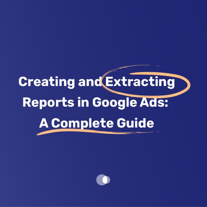 Creating and Extracting Reports in Google Ads: A Complete Guide