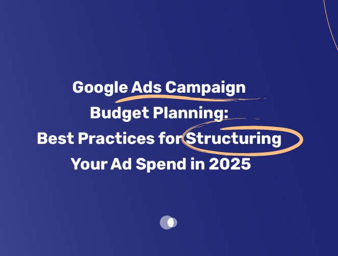 Google Ads Campaign Budget Planning: Best Practices for Structuring Your Ad Spend in 2025